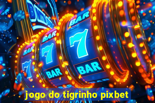 jogo do tigrinho pixbet